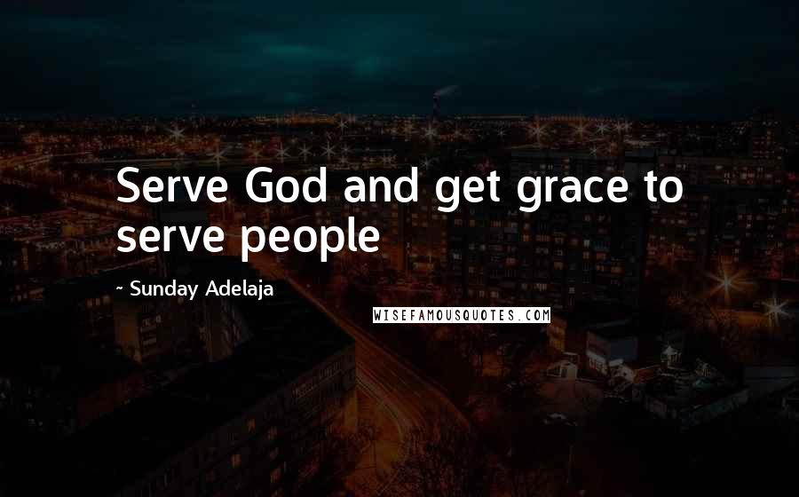 Sunday Adelaja Quotes: Serve God and get grace to serve people