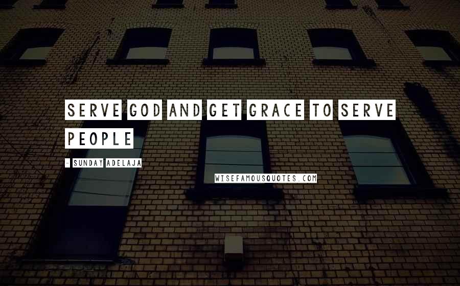 Sunday Adelaja Quotes: Serve God and get grace to serve people