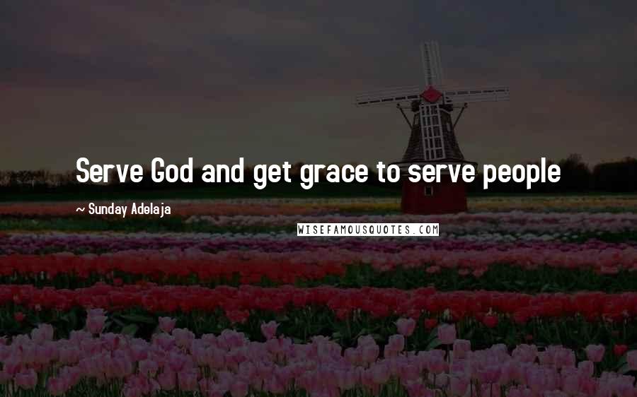 Sunday Adelaja Quotes: Serve God and get grace to serve people