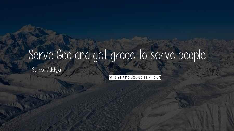 Sunday Adelaja Quotes: Serve God and get grace to serve people