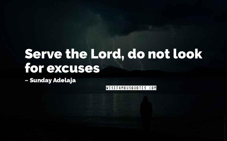 Sunday Adelaja Quotes: Serve the Lord, do not look for excuses