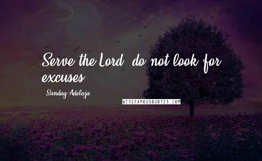 Sunday Adelaja Quotes: Serve the Lord, do not look for excuses