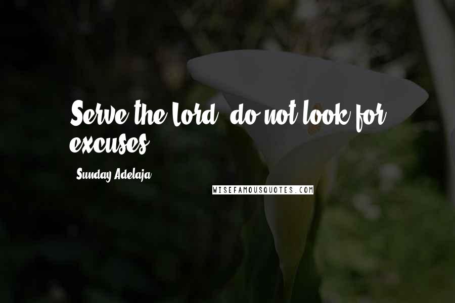 Sunday Adelaja Quotes: Serve the Lord, do not look for excuses