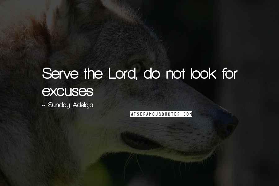 Sunday Adelaja Quotes: Serve the Lord, do not look for excuses