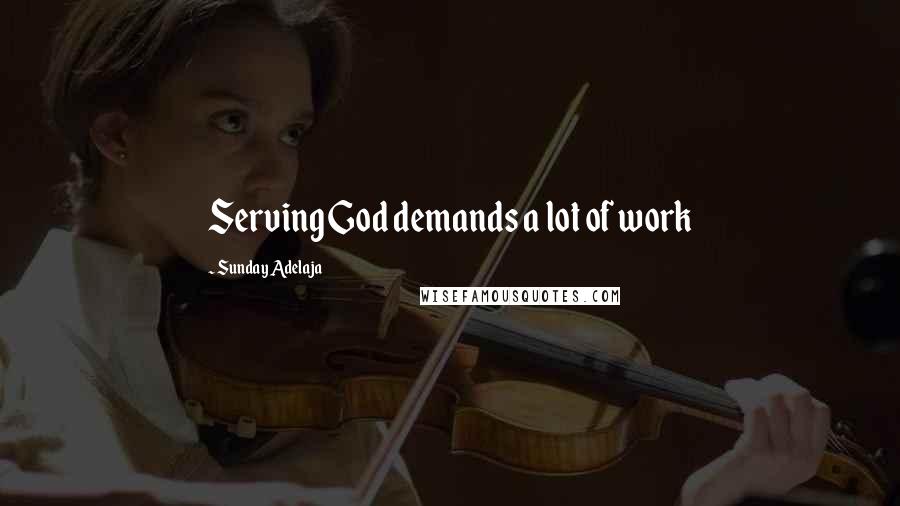 Sunday Adelaja Quotes: Serving God demands a lot of work