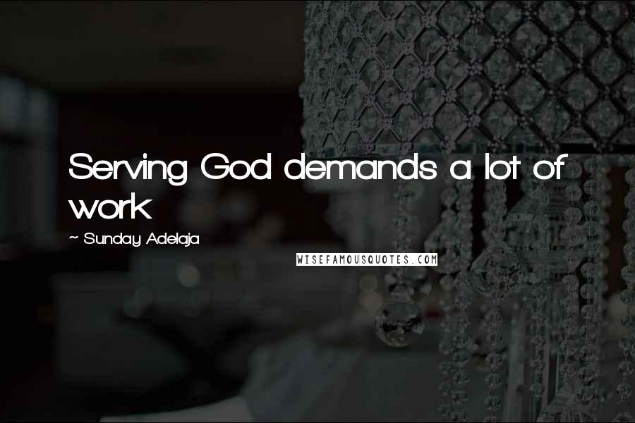 Sunday Adelaja Quotes: Serving God demands a lot of work