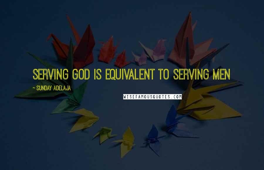 Sunday Adelaja Quotes: Serving God is equivalent to serving men