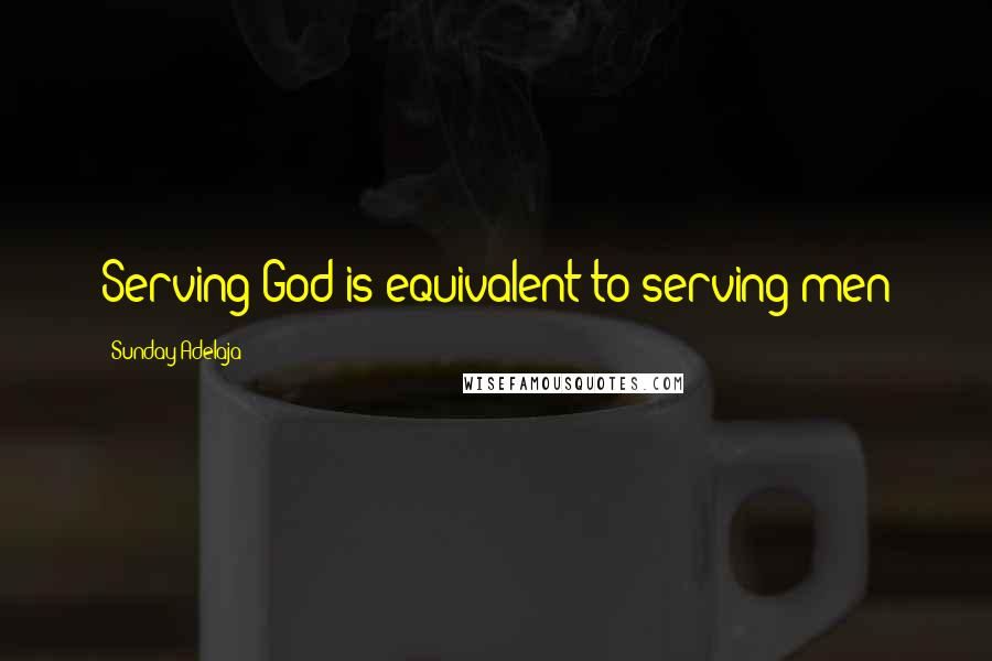 Sunday Adelaja Quotes: Serving God is equivalent to serving men