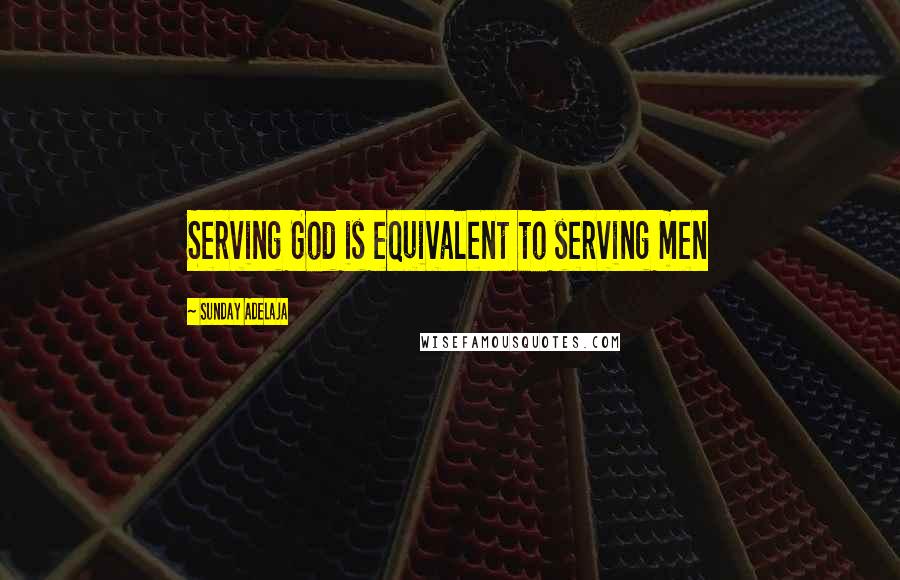 Sunday Adelaja Quotes: Serving God is equivalent to serving men