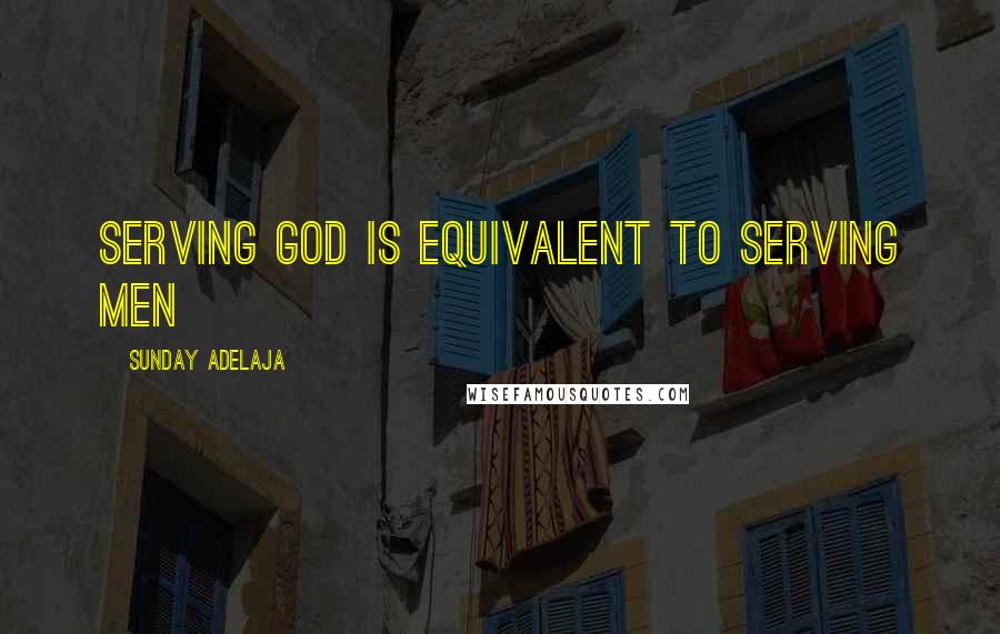 Sunday Adelaja Quotes: Serving God is equivalent to serving men