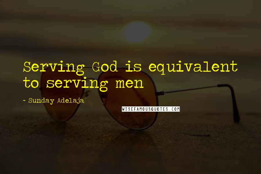 Sunday Adelaja Quotes: Serving God is equivalent to serving men