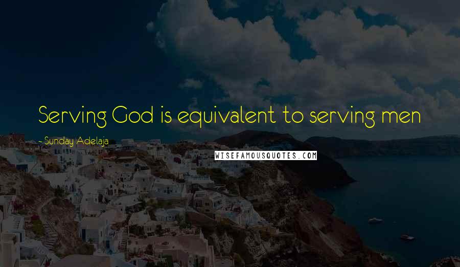 Sunday Adelaja Quotes: Serving God is equivalent to serving men