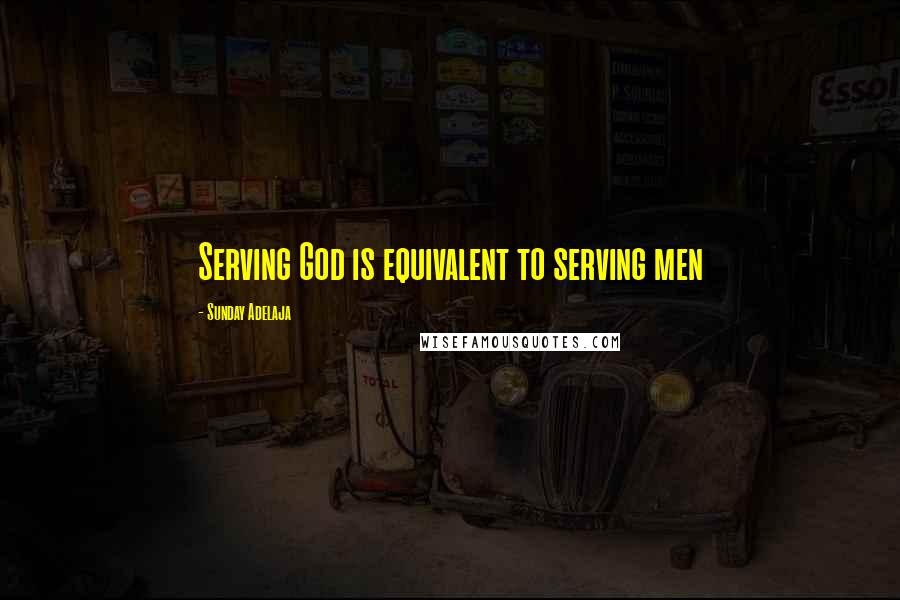 Sunday Adelaja Quotes: Serving God is equivalent to serving men