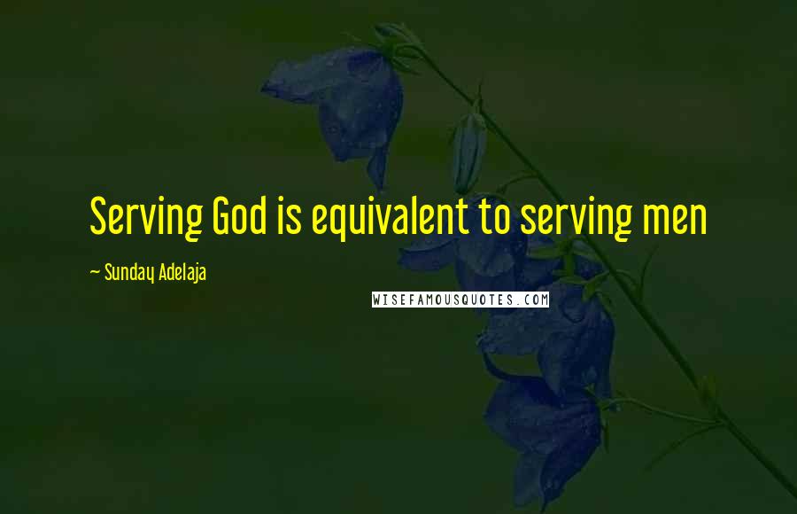 Sunday Adelaja Quotes: Serving God is equivalent to serving men