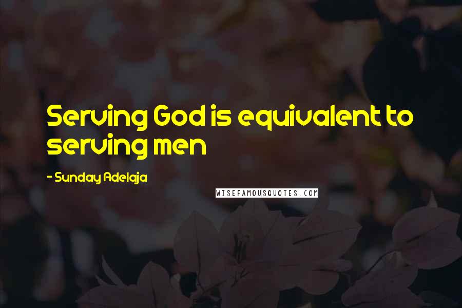 Sunday Adelaja Quotes: Serving God is equivalent to serving men