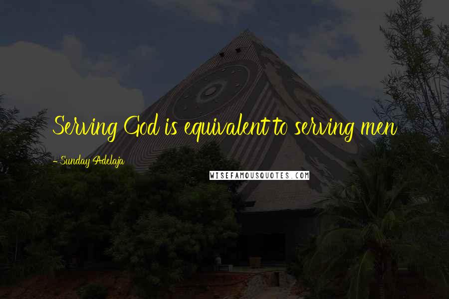 Sunday Adelaja Quotes: Serving God is equivalent to serving men