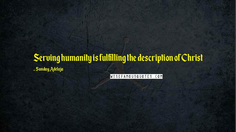 Sunday Adelaja Quotes: Serving humanity is fulfilling the description of Christ
