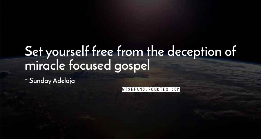 Sunday Adelaja Quotes: Set yourself free from the deception of miracle focused gospel