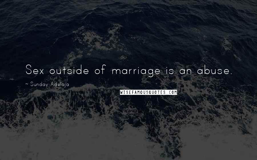 Sunday Adelaja Quotes: Sex outside of marriage is an abuse.