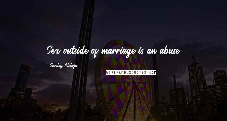 Sunday Adelaja Quotes: Sex outside of marriage is an abuse.