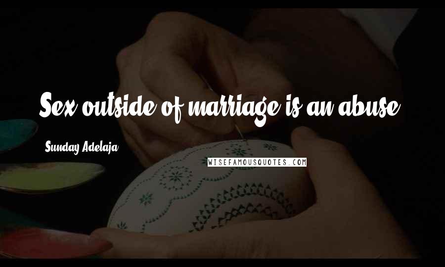 Sunday Adelaja Quotes: Sex outside of marriage is an abuse.