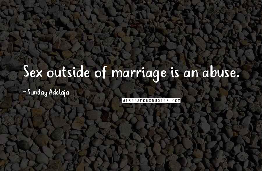 Sunday Adelaja Quotes: Sex outside of marriage is an abuse.