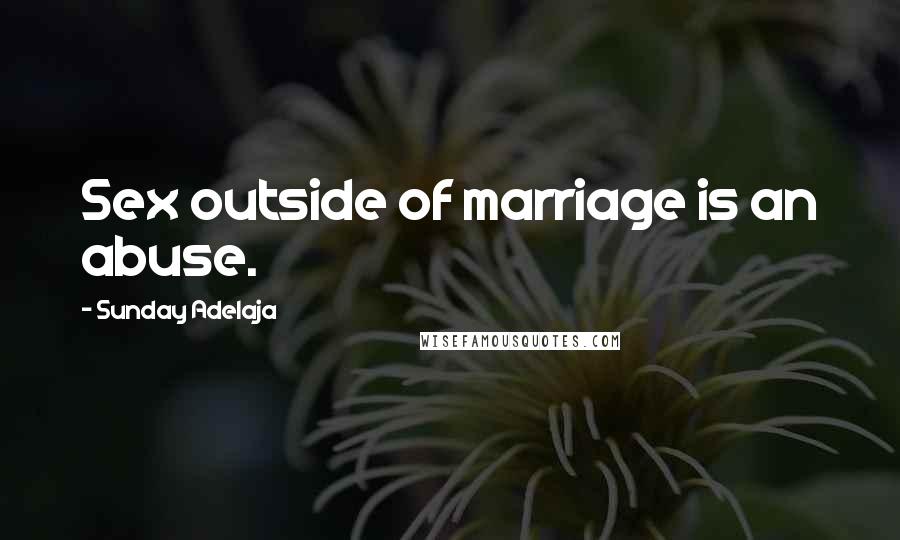 Sunday Adelaja Quotes: Sex outside of marriage is an abuse.