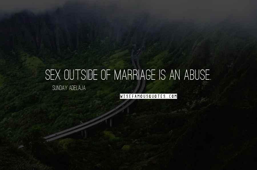 Sunday Adelaja Quotes: Sex outside of marriage is an abuse.