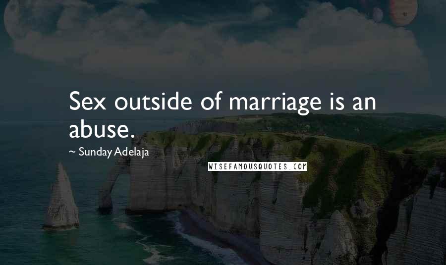 Sunday Adelaja Quotes: Sex outside of marriage is an abuse.