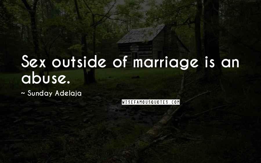 Sunday Adelaja Quotes: Sex outside of marriage is an abuse.