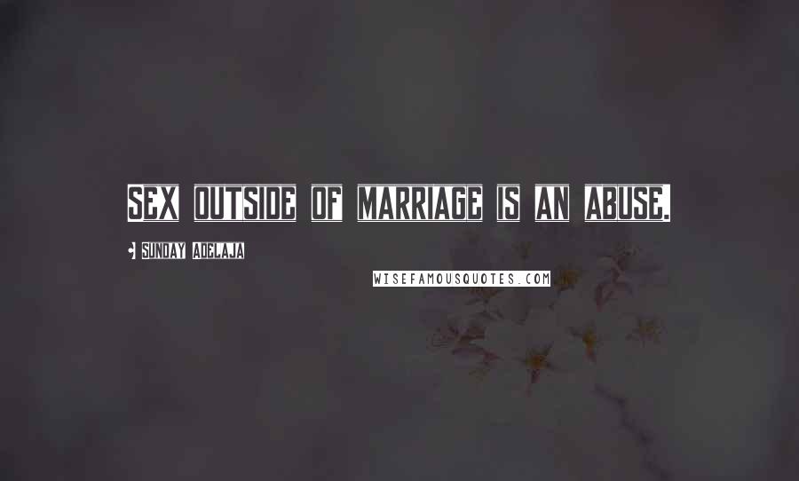 Sunday Adelaja Quotes: Sex outside of marriage is an abuse.