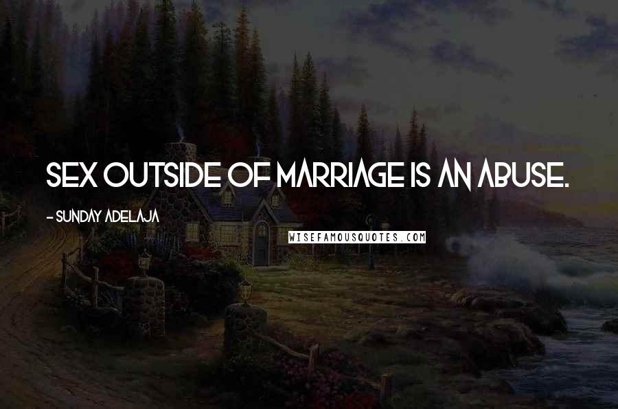 Sunday Adelaja Quotes: Sex outside of marriage is an abuse.