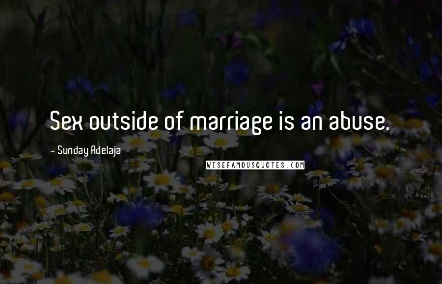 Sunday Adelaja Quotes: Sex outside of marriage is an abuse.