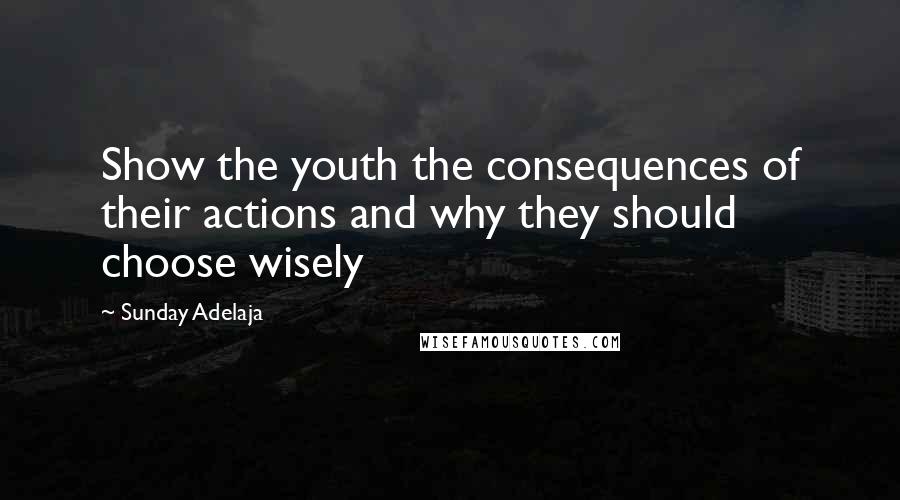 Sunday Adelaja Quotes: Show the youth the consequences of their actions and why they should choose wisely