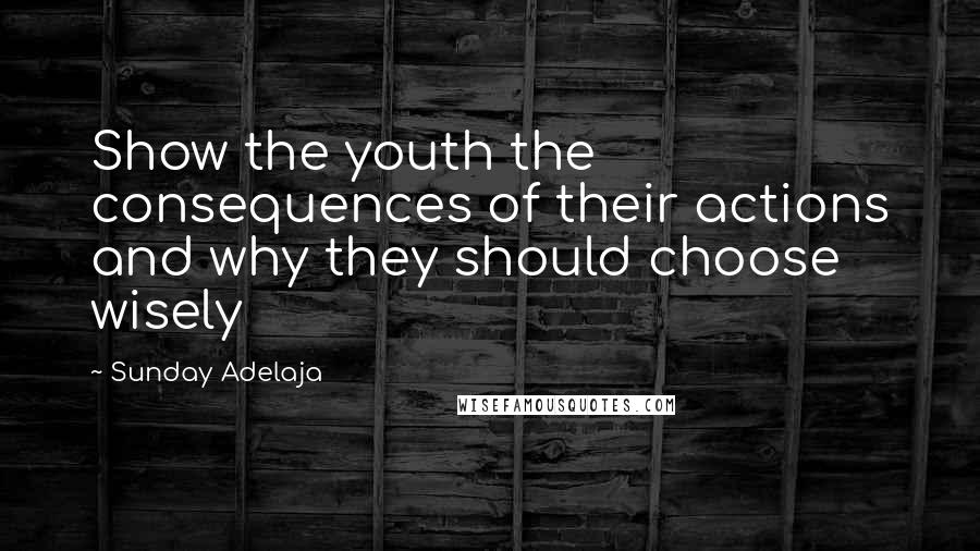 Sunday Adelaja Quotes: Show the youth the consequences of their actions and why they should choose wisely