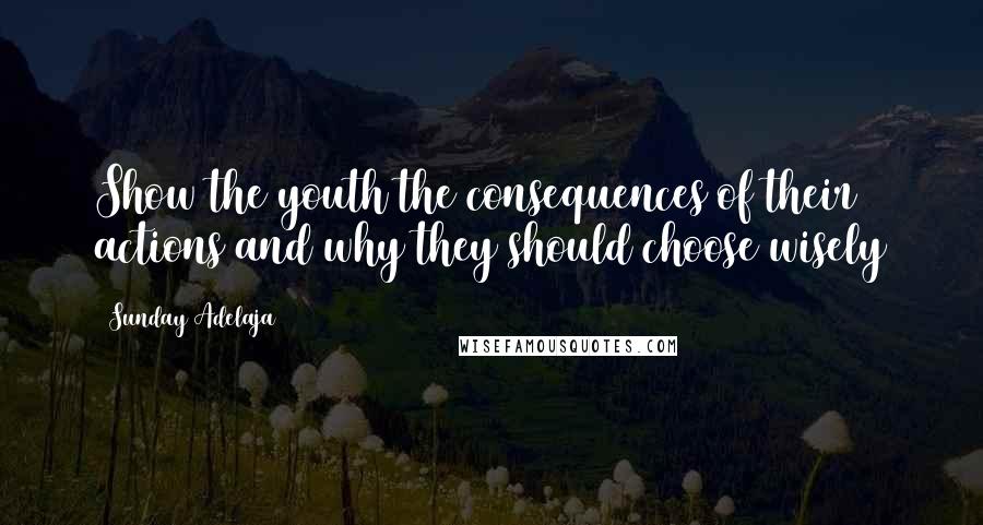 Sunday Adelaja Quotes: Show the youth the consequences of their actions and why they should choose wisely