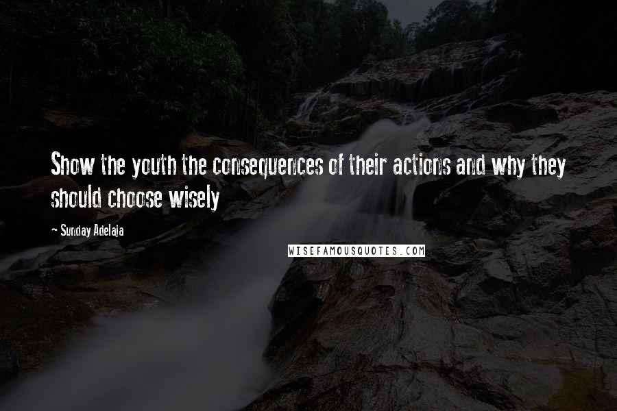 Sunday Adelaja Quotes: Show the youth the consequences of their actions and why they should choose wisely