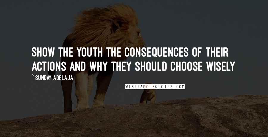 Sunday Adelaja Quotes: Show the youth the consequences of their actions and why they should choose wisely