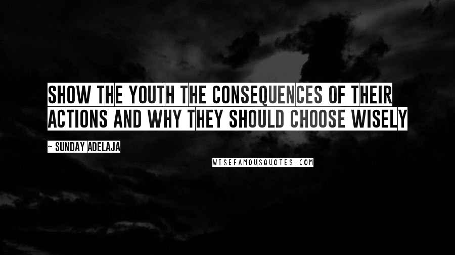 Sunday Adelaja Quotes: Show the youth the consequences of their actions and why they should choose wisely