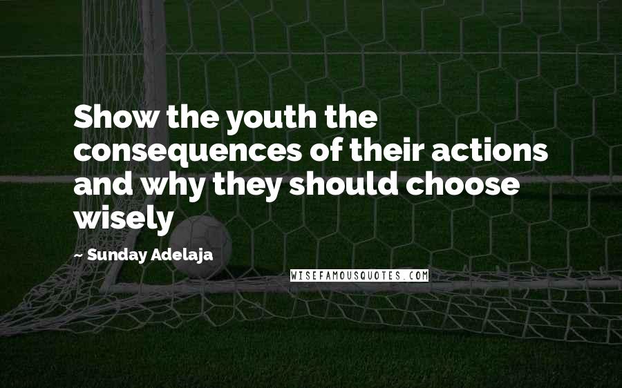 Sunday Adelaja Quotes: Show the youth the consequences of their actions and why they should choose wisely