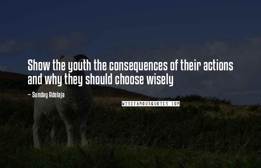 Sunday Adelaja Quotes: Show the youth the consequences of their actions and why they should choose wisely