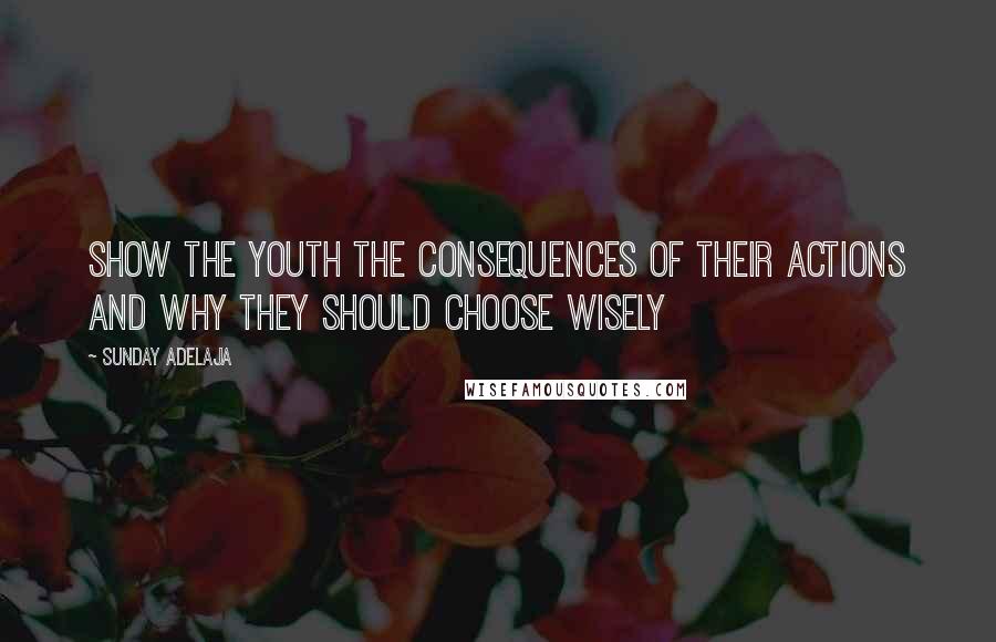 Sunday Adelaja Quotes: Show the youth the consequences of their actions and why they should choose wisely