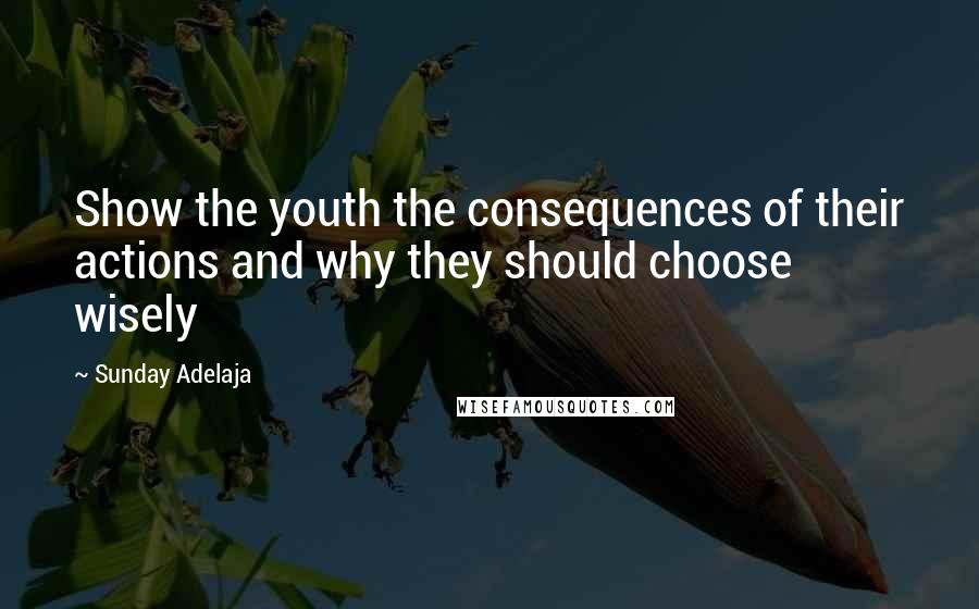 Sunday Adelaja Quotes: Show the youth the consequences of their actions and why they should choose wisely