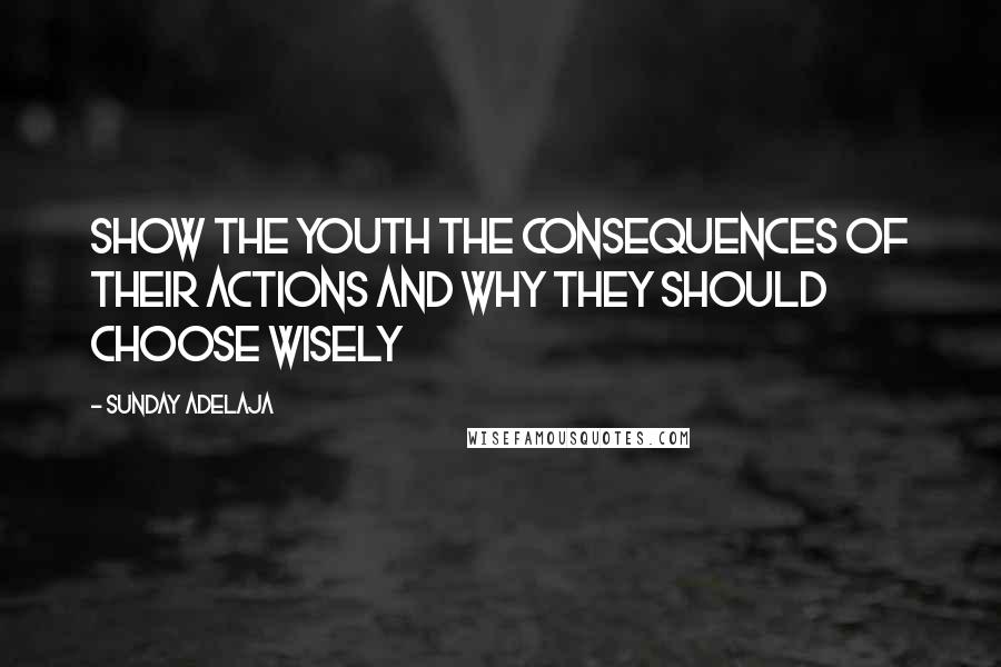 Sunday Adelaja Quotes: Show the youth the consequences of their actions and why they should choose wisely