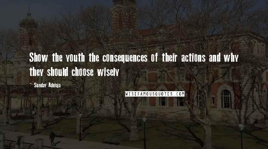 Sunday Adelaja Quotes: Show the youth the consequences of their actions and why they should choose wisely