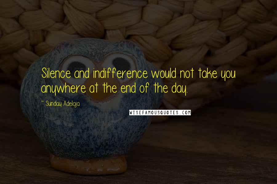 Sunday Adelaja Quotes: Silence and indifference would not take you anywhere at the end of the day.