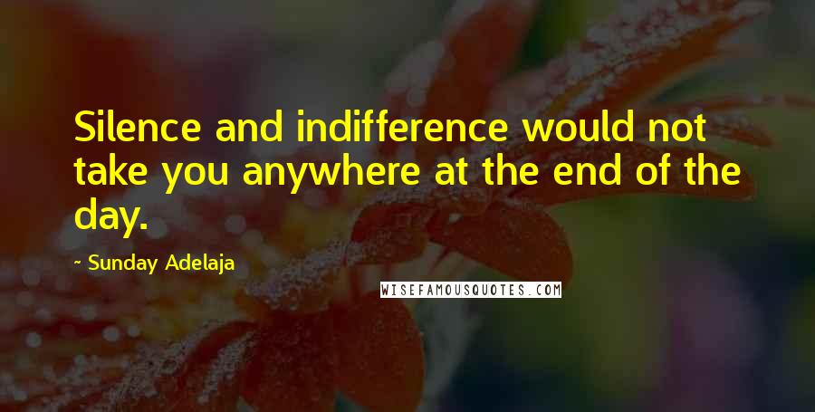 Sunday Adelaja Quotes: Silence and indifference would not take you anywhere at the end of the day.