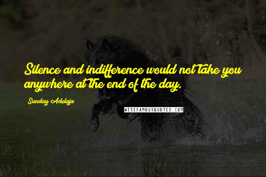 Sunday Adelaja Quotes: Silence and indifference would not take you anywhere at the end of the day.