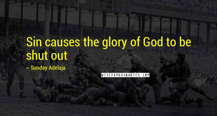 Sunday Adelaja Quotes: Sin causes the glory of God to be shut out