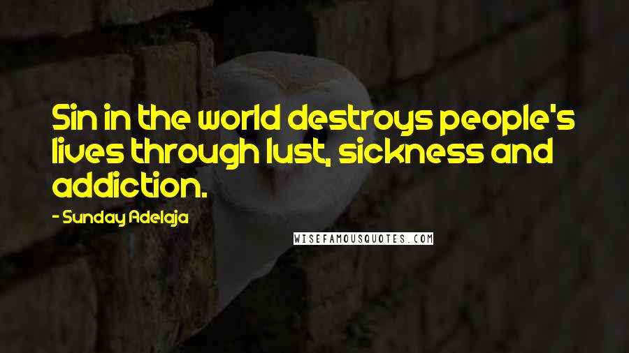 Sunday Adelaja Quotes: Sin in the world destroys people's lives through lust, sickness and addiction.